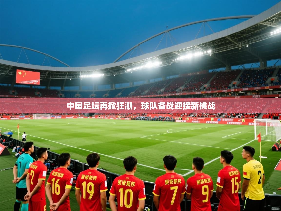 2026 百家乐玩法中国足坛再掀狂潮，球队备战迎接新挑战  第4张